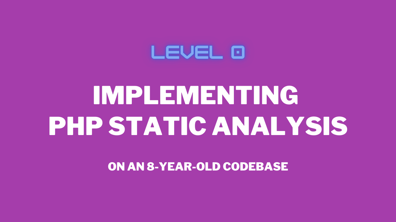 level-0-implementing-php-static-analysis-on-an-8-year-old-codebase